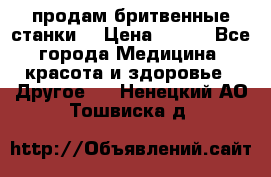  продам бритвенные станки  › Цена ­ 400 - Все города Медицина, красота и здоровье » Другое   . Ненецкий АО,Тошвиска д.